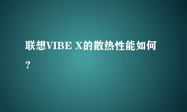 联想VIBE X的散热性能如何？