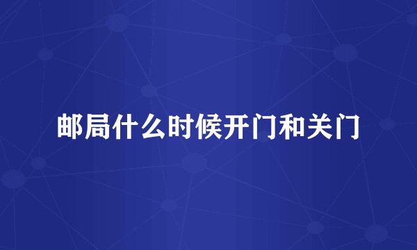 邮局什么时候开门和关门