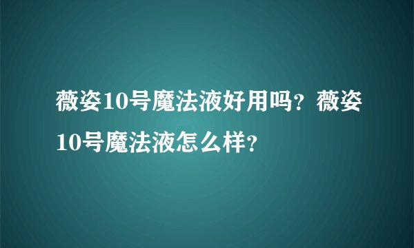 薇姿10号魔法液好用吗？薇姿10号魔法液怎么样？
