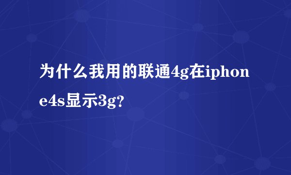 为什么我用的联通4g在iphone4s显示3g？
