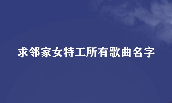 求邻家女特工所有歌曲名字
