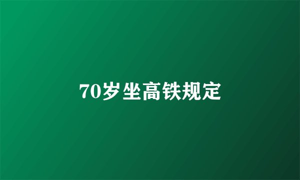70岁坐高铁规定