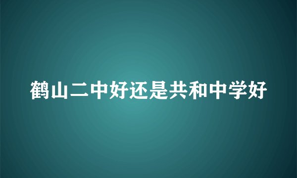 鹤山二中好还是共和中学好
