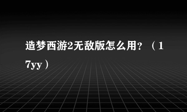 造梦西游2无敌版怎么用？（17yy）