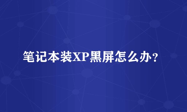 笔记本装XP黑屏怎么办？