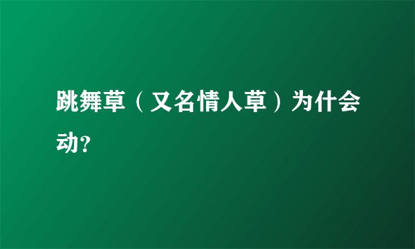 跳舞草（又名情人草）为什会动？