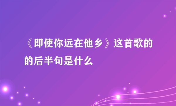 《即使你远在他乡》这首歌的的后半句是什么