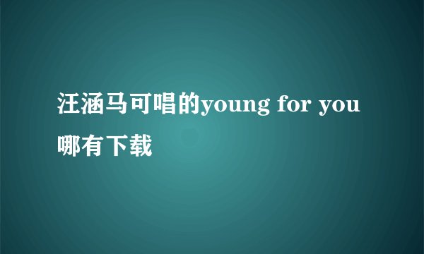 汪涵马可唱的young for you哪有下载