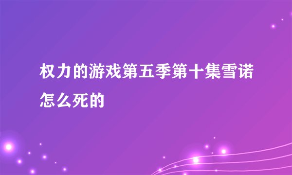 权力的游戏第五季第十集雪诺怎么死的