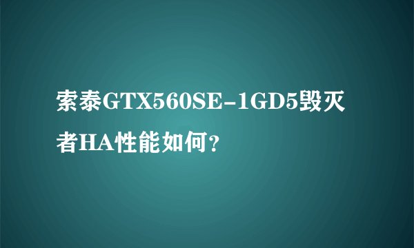 索泰GTX560SE-1GD5毁灭者HA性能如何？