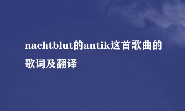 nachtblut的antik这首歌曲的歌词及翻译