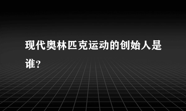 现代奥林匹克运动的创始人是谁？