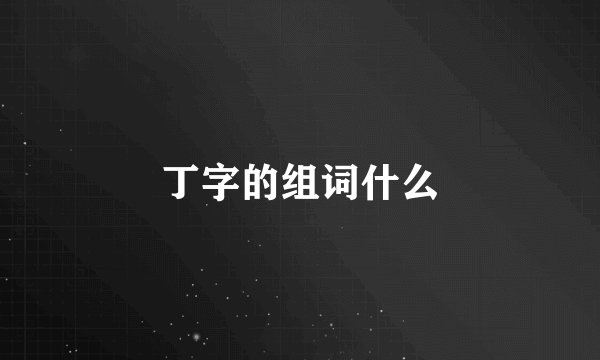 丁字的组词什么