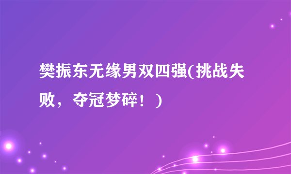 樊振东无缘男双四强(挑战失败，夺冠梦碎！)