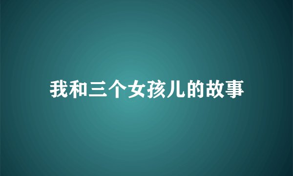 我和三个女孩儿的故事