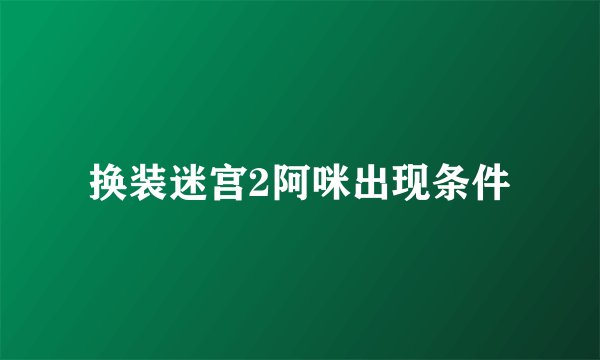 换装迷宫2阿咪出现条件