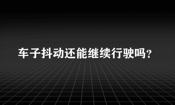 车子抖动还能继续行驶吗？