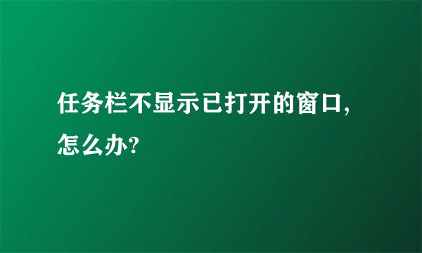 任务栏不显示已打开的窗口,怎么办?