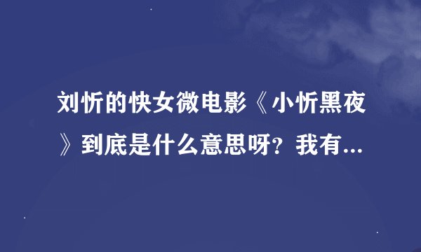 刘忻的快女微电影《小忻黑夜》到底是什么意思呀？我有点不懂呀？那位芯片亲可以解释一下？