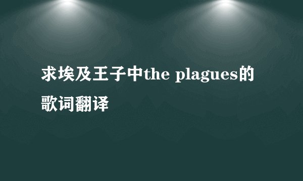 求埃及王子中the plagues的歌词翻译