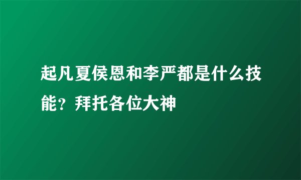 起凡夏侯恩和李严都是什么技能？拜托各位大神