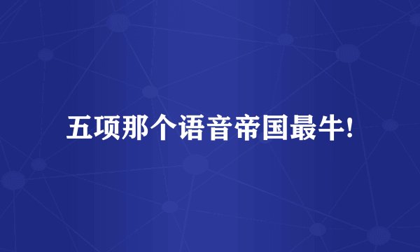 五项那个语音帝国最牛!