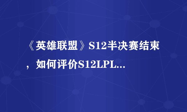 《英雄联盟》S12半决赛结束，如何评价S12LPL赛区各战队的整体表现？