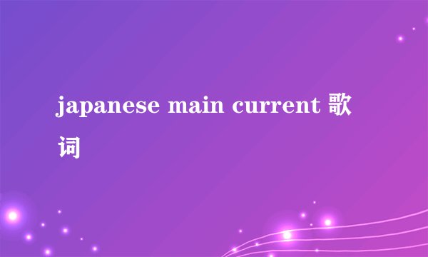 japanese main current 歌词