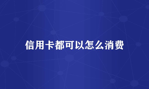 信用卡都可以怎么消费