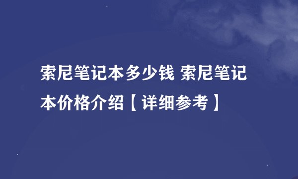 索尼笔记本多少钱 索尼笔记本价格介绍【详细参考】