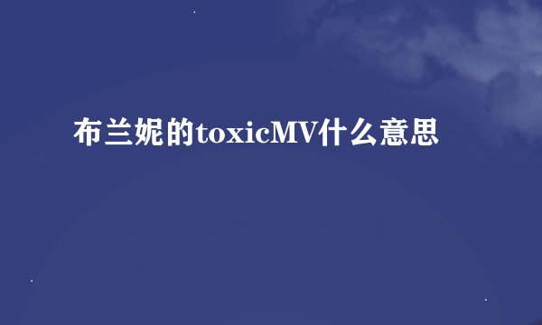 布兰妮的toxicMV什么意思