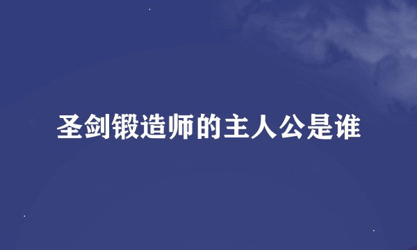 圣剑锻造师的主人公是谁