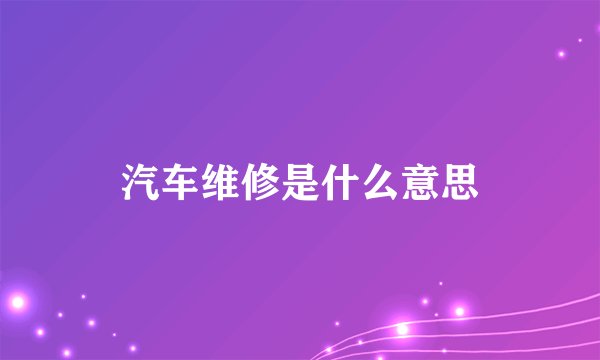 汽车维修是什么意思