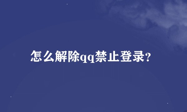 怎么解除qq禁止登录？