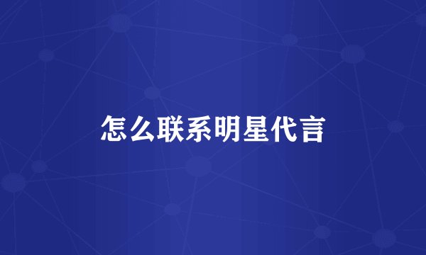 怎么联系明星代言