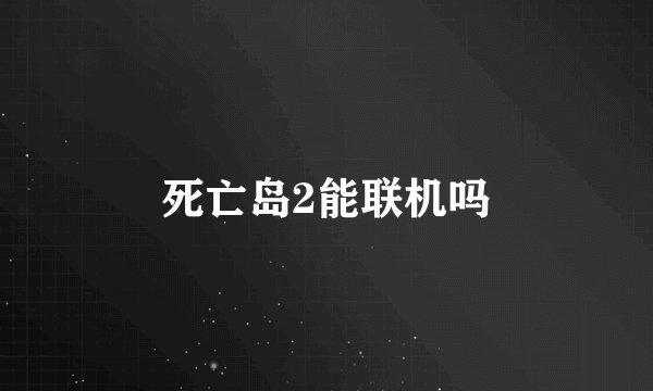 死亡岛2能联机吗