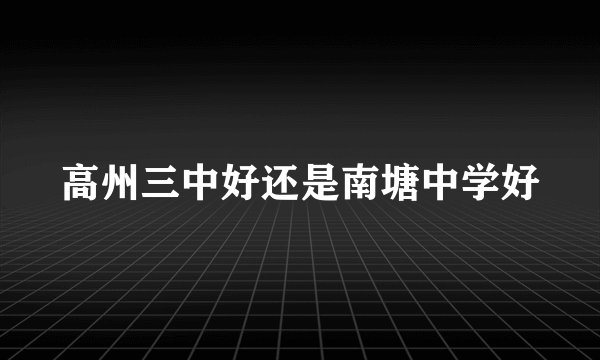 高州三中好还是南塘中学好