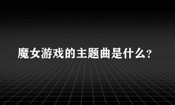 魔女游戏的主题曲是什么？