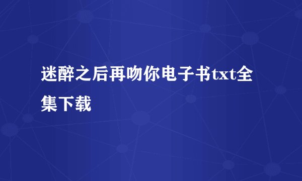 迷醉之后再吻你电子书txt全集下载