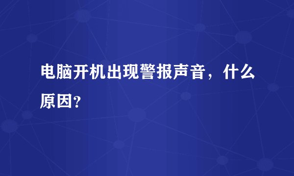 电脑开机出现警报声音，什么原因？