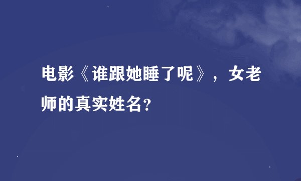 电影《谁跟她睡了呢》，女老师的真实姓名？