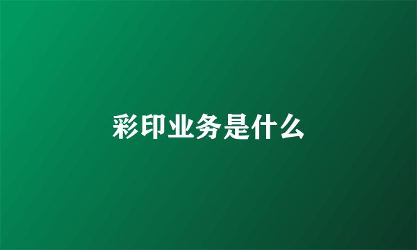 彩印业务是什么