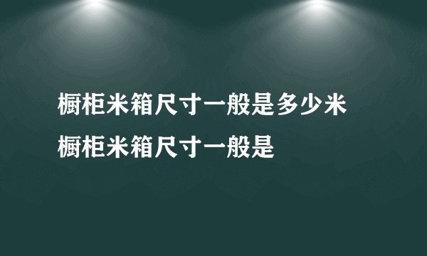 橱柜米箱尺寸一般是多少米 橱柜米箱尺寸一般是