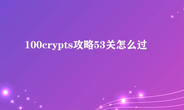 100crypts攻略53关怎么过