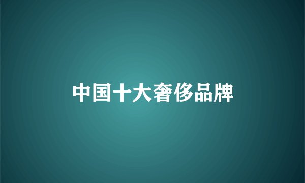 中国十大奢侈品牌