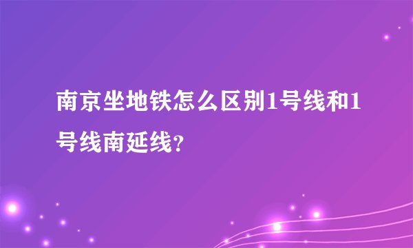 南京坐地铁怎么区别1号线和1号线南延线？
