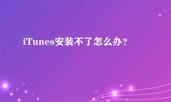 iTunes安装不了怎么办？