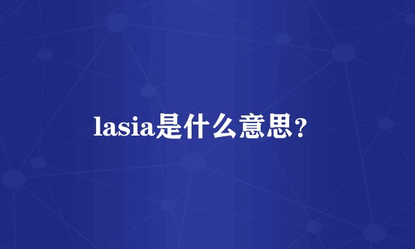 lasia是什么意思？