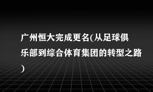 广州恒大完成更名(从足球俱乐部到综合体育集团的转型之路)