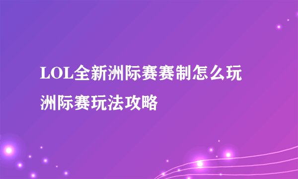 LOL全新洲际赛赛制怎么玩 洲际赛玩法攻略